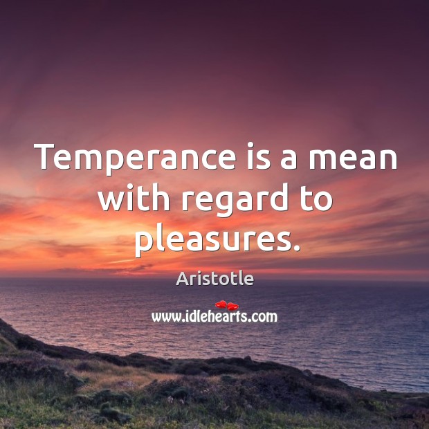 Temperance is a mean with regard to pleasures. Aristotle Picture Quote