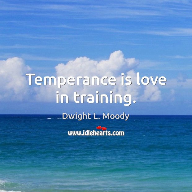 Temperance is love in training. Image