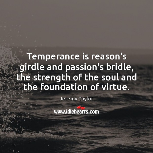 Temperance is reason’s girdle and passion’s bridle, the strength of the soul Image