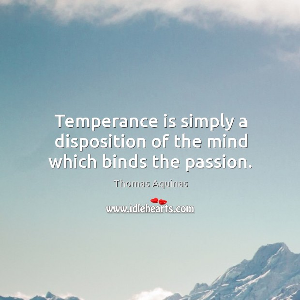 Temperance is simply a disposition of the mind which binds the passion. Thomas Aquinas Picture Quote