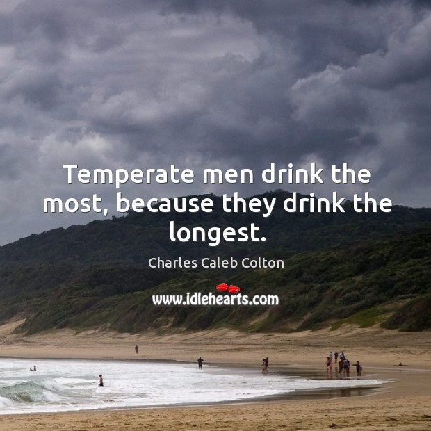 Temperate men drink the most, because they drink the longest. Image