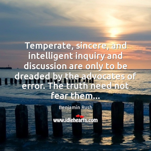 Temperate, sincere, and intelligent inquiry and discussion are only to be dreaded Benjamin Rush Picture Quote