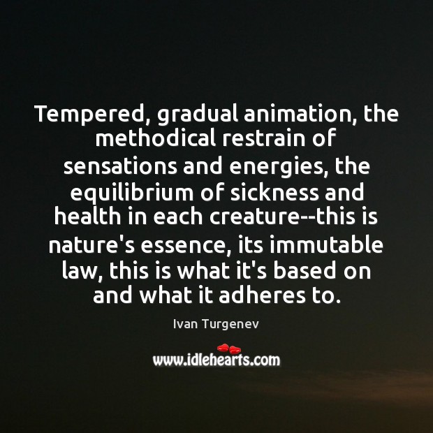 Tempered, gradual animation, the methodical restrain of sensations and energies, the equilibrium 