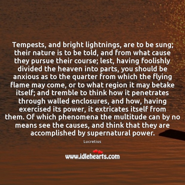 Tempests, and bright lightnings, are to be sung; their nature is to Lucretius Picture Quote