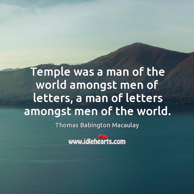 Temple was a man of the world amongst men of letters, a man of letters amongst men of the world. Thomas Babington Macaulay Picture Quote