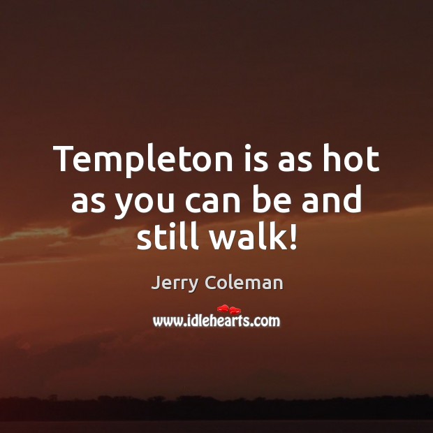 Templeton is as hot as you can be and still walk! Jerry Coleman Picture Quote