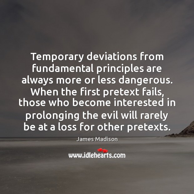 Temporary deviations from fundamental principles are always more or less dangerous. When James Madison Picture Quote