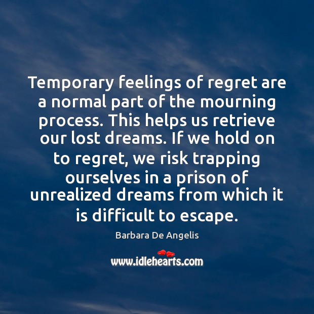 Temporary feelings of regret are a normal part of the mourning process. Barbara De Angelis Picture Quote