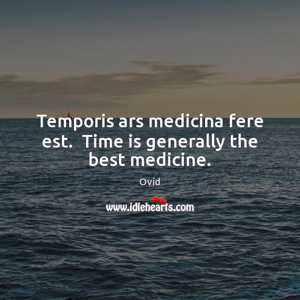 Temporis ars medicina fere est.  Time is generally the best medicine. Ovid Picture Quote