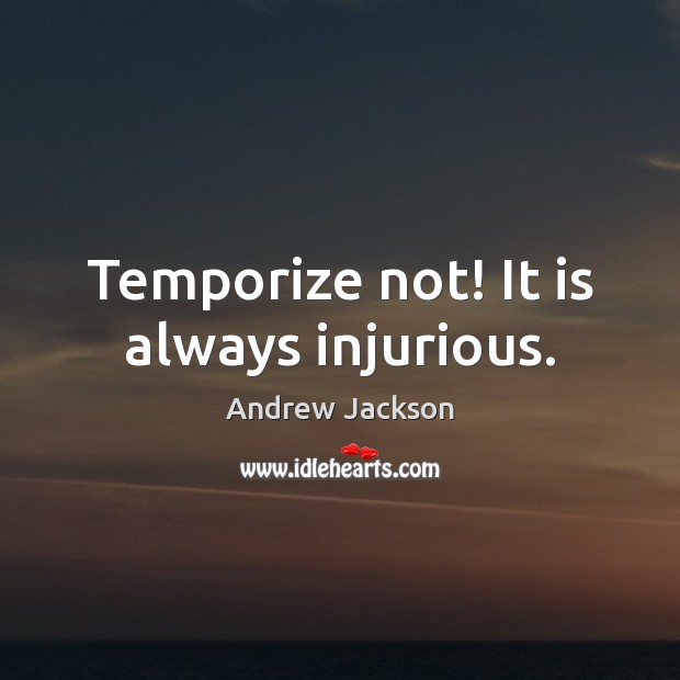 Temporize not! It is always injurious. Image