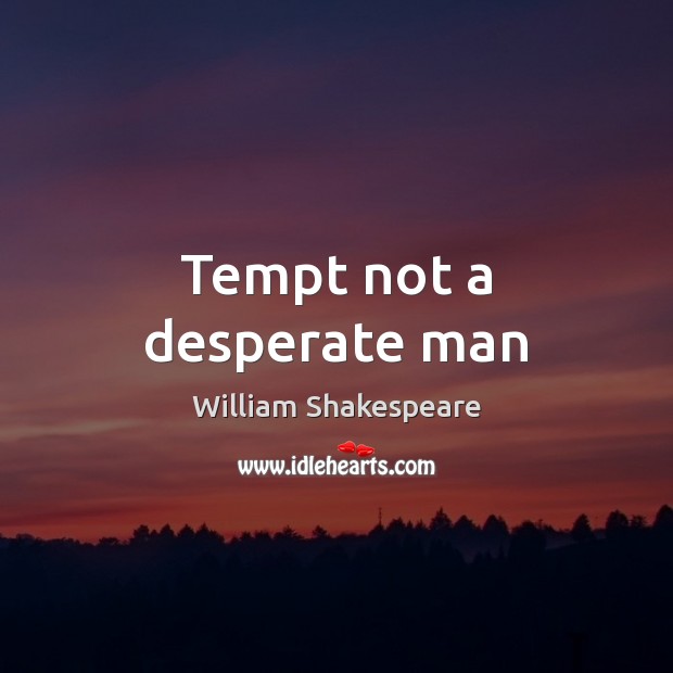 Tempt not a desperate man William Shakespeare Picture Quote