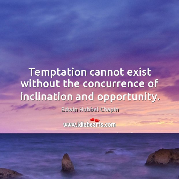 Temptation cannot exist without the concurrence of inclination and opportunity. Edwin Hubbel Chapin Picture Quote