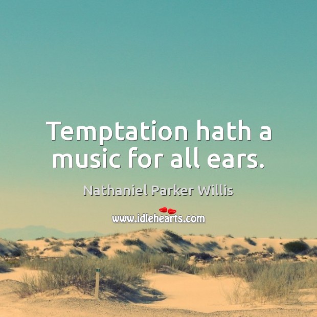 Temptation hath a music for all ears. Nathaniel Parker Willis Picture Quote