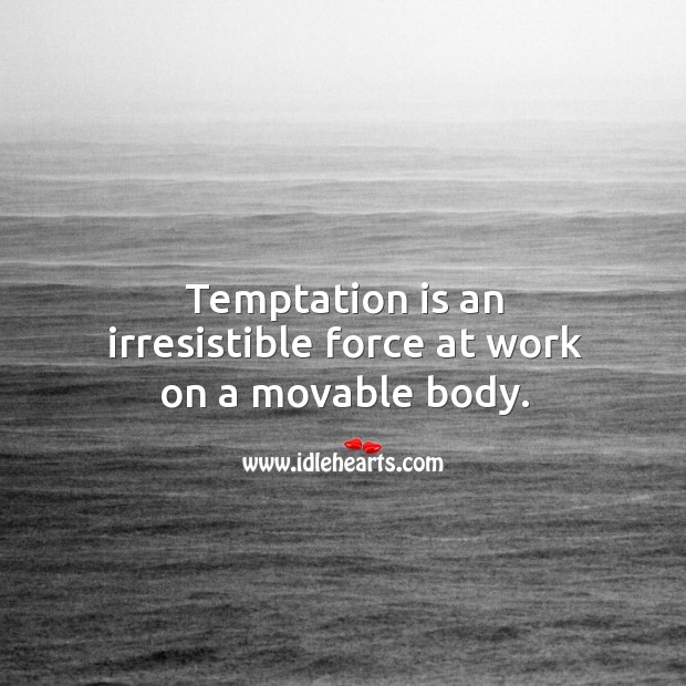 Temptation is an irresistible force at work on a movable body. Image