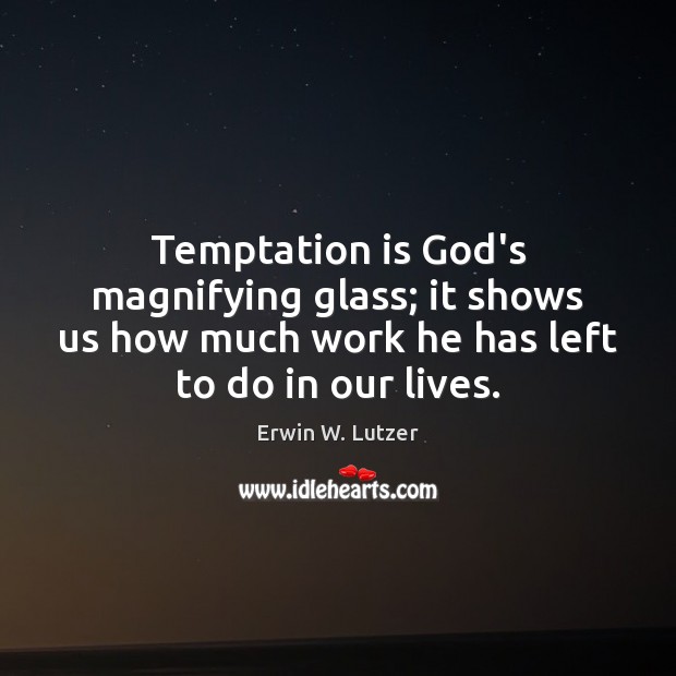 Temptation is God’s magnifying glass; it shows us how much work he Erwin W. Lutzer Picture Quote