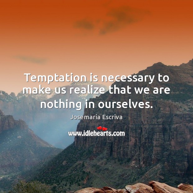 Temptation is necessary to make us realize that we are nothing in ourselves. Realize Quotes Image