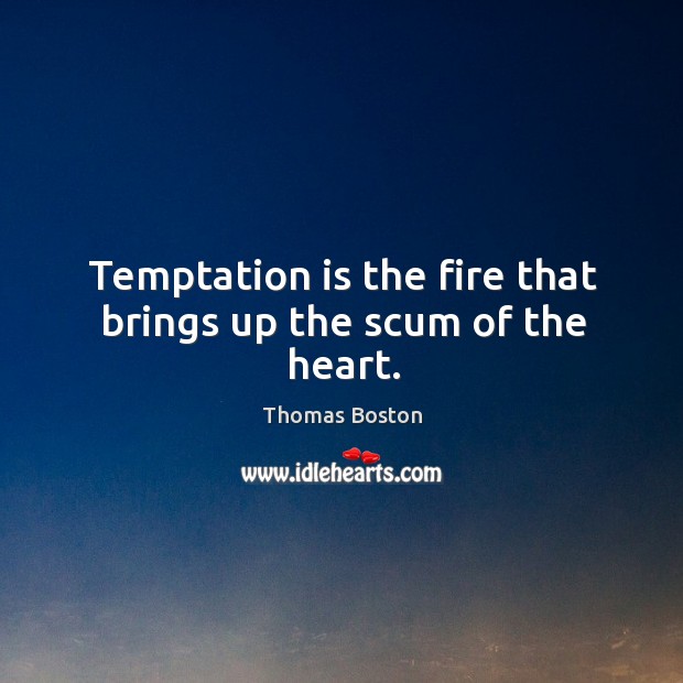 Temptation is the fire that brings up the scum of the heart. Image