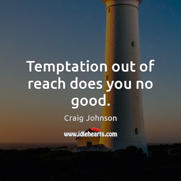 Temptation out of reach does you no good. Craig Johnson Picture Quote