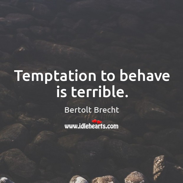 Temptation to behave is terrible. Bertolt Brecht Picture Quote