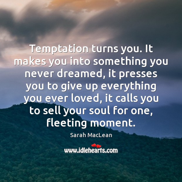 Temptation turns you. It makes you into something you never dreamed, it Sarah MacLean Picture Quote