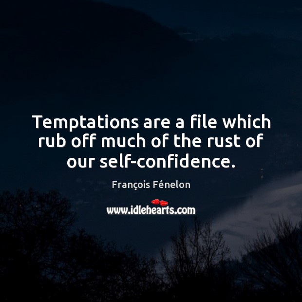 Temptations are a file which rub off much of the rust of our self-confidence. François Fénelon Picture Quote