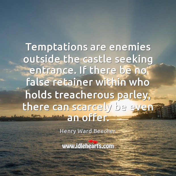 Temptations are enemies outside the castle seeking entrance. If there be no Henry Ward Beecher Picture Quote
