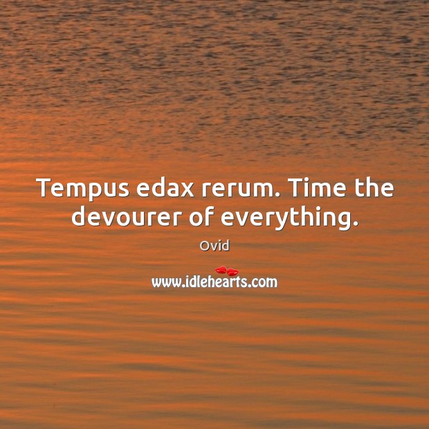 Tempus edax rerum. Time the devourer of everything. Ovid Picture Quote