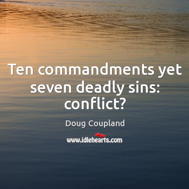 Ten commandments yet seven deadly sins: conflict? Doug Coupland Picture Quote