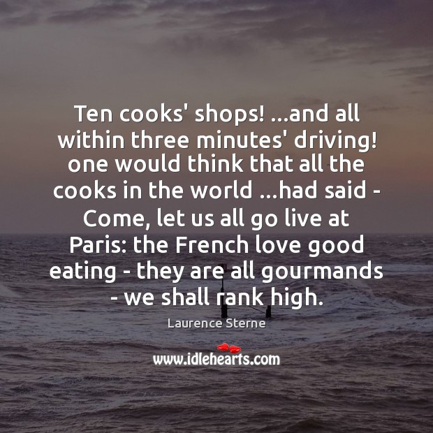 Ten cooks’ shops! …and all within three minutes’ driving! one would think Laurence Sterne Picture Quote