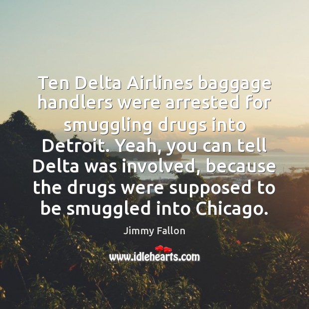 Ten Delta Airlines baggage handlers were arrested for smuggling drugs into Detroit. Jimmy Fallon Picture Quote