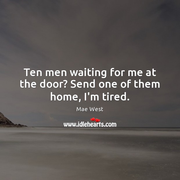 Ten men waiting for me at the door? Send one of them home, I’m tired. Mae West Picture Quote