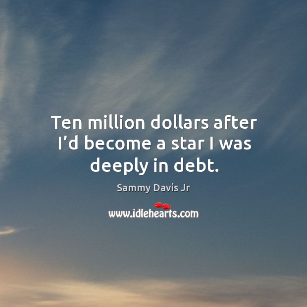 Ten million dollars after I’d become a star I was deeply in debt. Image