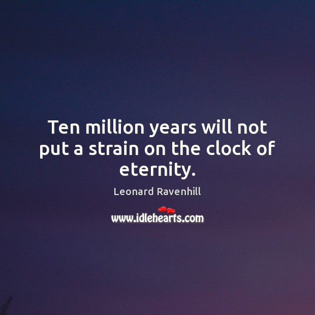 Ten million years will not put a strain on the clock of eternity. Leonard Ravenhill Picture Quote