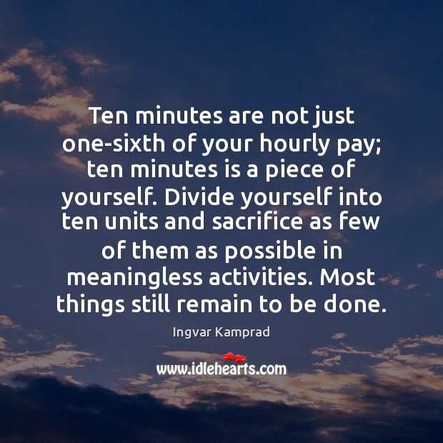 Ten minutes are not just one-sixth of your hourly pay; ten minutes Ingvar Kamprad Picture Quote