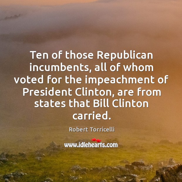 Ten of those republican incumbents, all of whom voted for the impeachment Robert Torricelli Picture Quote