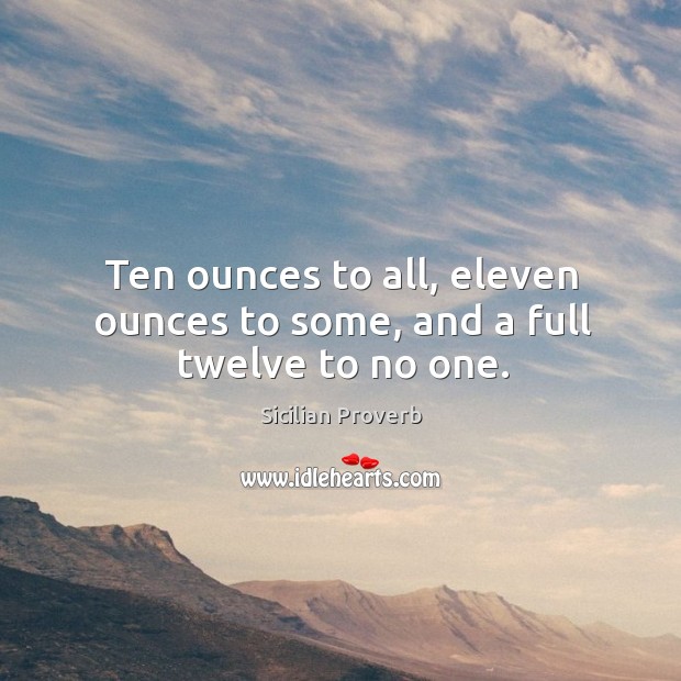Ten ounces to all, eleven ounces to some, and a full twelve to no one. Sicilian Proverbs Image