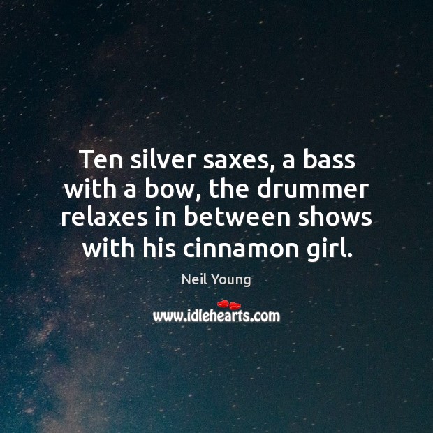 Ten silver saxes, a bass with a bow, the drummer relaxes in Neil Young Picture Quote