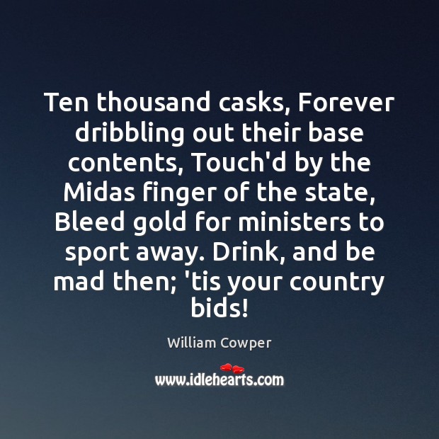 Ten thousand casks, Forever dribbling out their base contents, Touch’d by the William Cowper Picture Quote