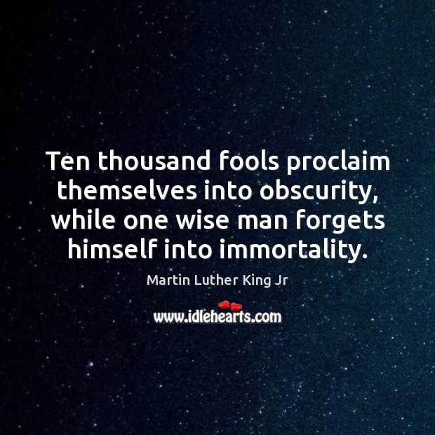 Ten thousand fools proclaim themselves into obscurity, while one wise man forgets Image