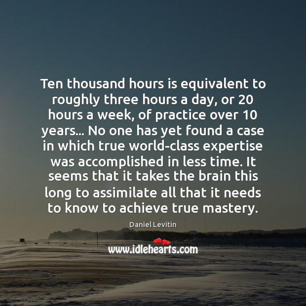 Ten thousand hours is equivalent to roughly three hours a day, or 20 Daniel Levitin Picture Quote