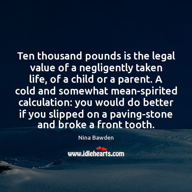 Ten thousand pounds is the legal value of a negligently taken life, Nina Bawden Picture Quote