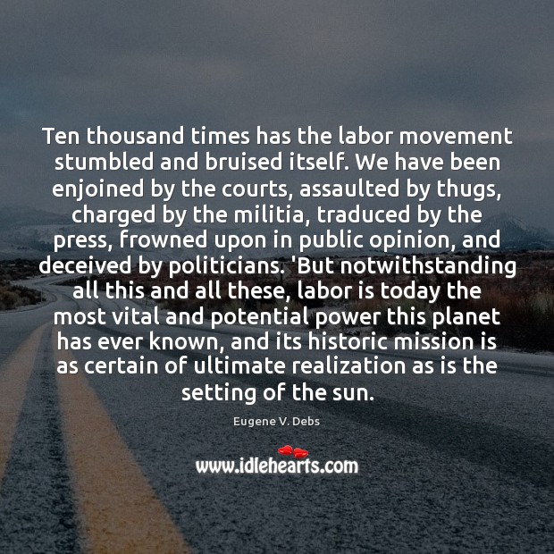 Ten thousand times has the labor movement stumbled and bruised itself. We 