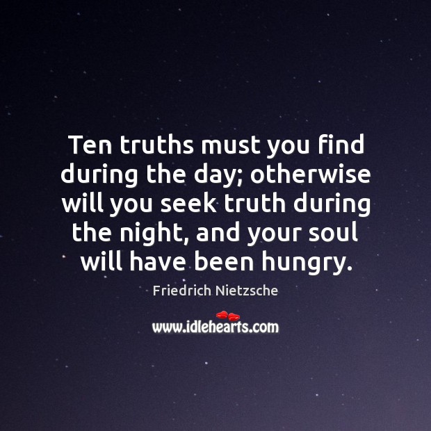 Ten truths must you find during the day; otherwise will you seek Friedrich Nietzsche Picture Quote