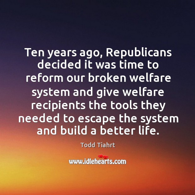 Ten years ago, republicans decided it was time to reform our broken. Todd Tiahrt Picture Quote