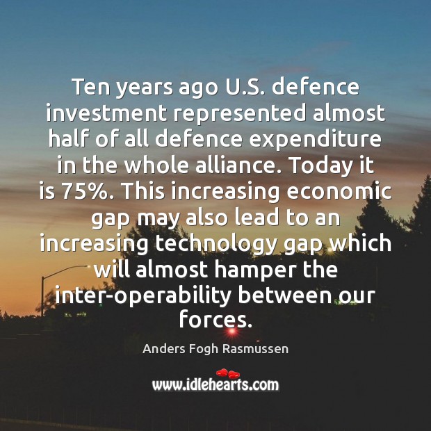 Ten years ago U.S. defence investment represented almost half of all Anders Fogh Rasmussen Picture Quote