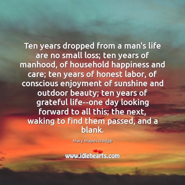 Ten years dropped from a man’s life are no small loss; ten Mary Mapes Dodge Picture Quote