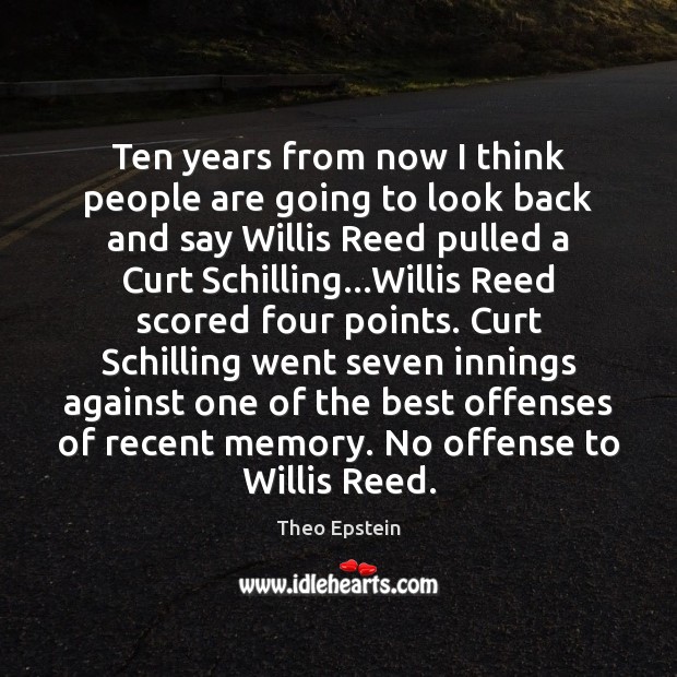 Ten years from now I think people are going to look back Theo Epstein Picture Quote