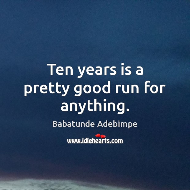 Ten years is a pretty good run for anything. Babatunde Adebimpe Picture Quote