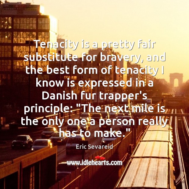 Tenacity is a pretty fair substitute for bravery, and the best form Eric Sevareid Picture Quote