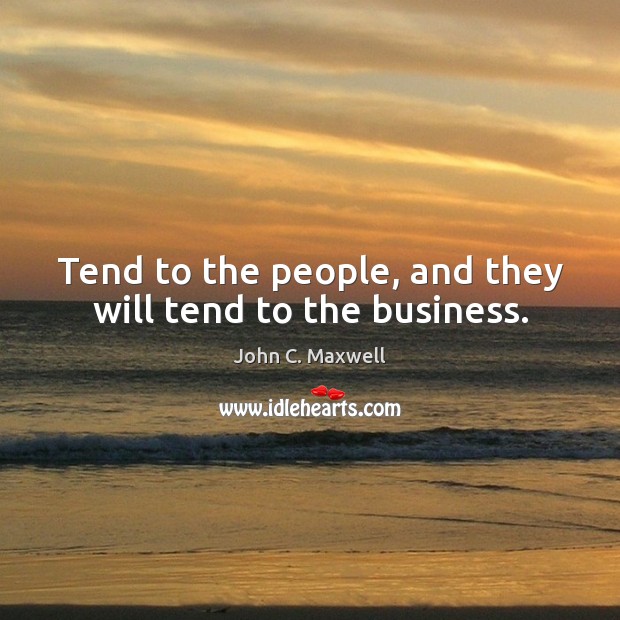 Tend to the people, and they will tend to the business. Image